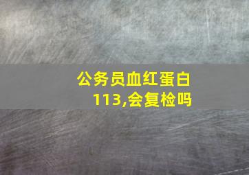 公务员血红蛋白113,会复检吗