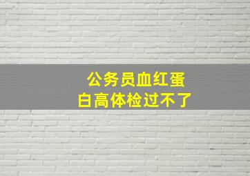 公务员血红蛋白高体检过不了