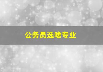 公务员选啥专业