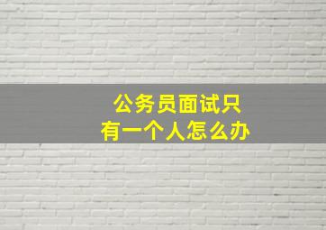 公务员面试只有一个人怎么办