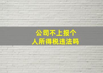 公司不上报个人所得税违法吗