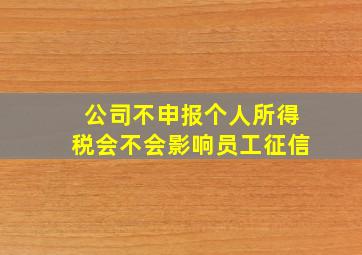 公司不申报个人所得税会不会影响员工征信