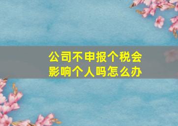 公司不申报个税会影响个人吗怎么办