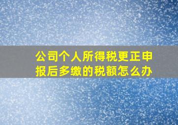 公司个人所得税更正申报后多缴的税额怎么办