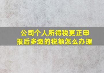 公司个人所得税更正申报后多缴的税额怎么办理