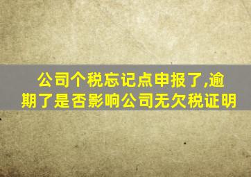 公司个税忘记点申报了,逾期了是否影响公司无欠税证明