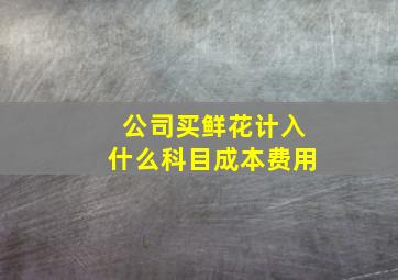 公司买鲜花计入什么科目成本费用