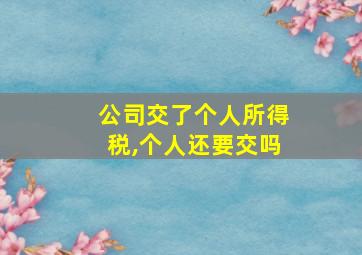 公司交了个人所得税,个人还要交吗