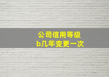 公司信用等级b几年变更一次