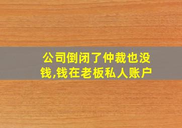 公司倒闭了仲裁也没钱,钱在老板私人账户