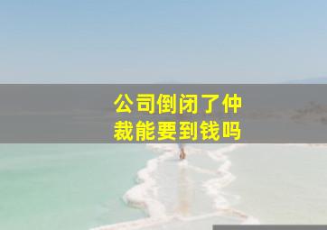 公司倒闭了仲裁能要到钱吗