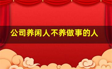 公司养闲人不养做事的人