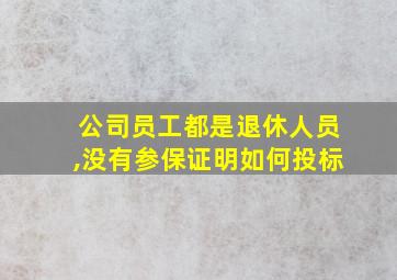 公司员工都是退休人员,没有参保证明如何投标