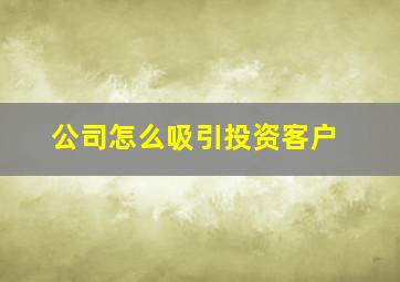 公司怎么吸引投资客户