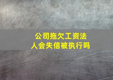 公司拖欠工资法人会失信被执行吗