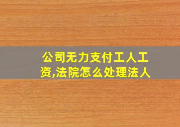 公司无力支付工人工资,法院怎么处理法人