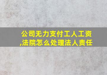 公司无力支付工人工资,法院怎么处理法人责任