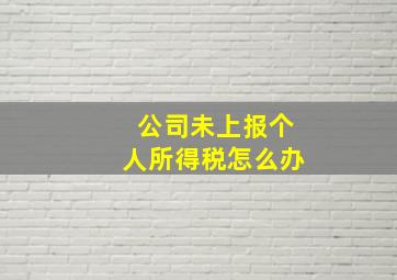 公司未上报个人所得税怎么办