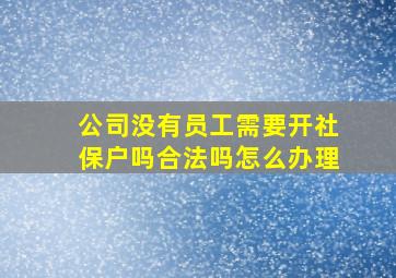 公司没有员工需要开社保户吗合法吗怎么办理