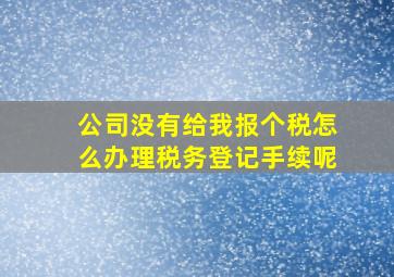 公司没有给我报个税怎么办理税务登记手续呢