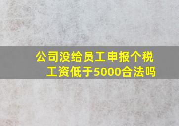 公司没给员工申报个税工资低于5000合法吗