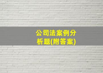 公司法案例分析题(附答案)