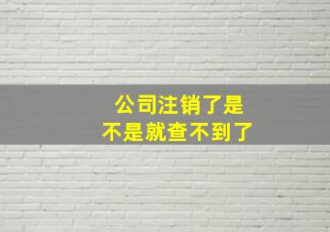 公司注销了是不是就查不到了