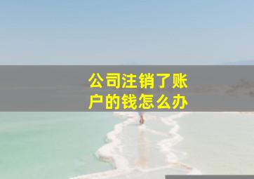 公司注销了账户的钱怎么办