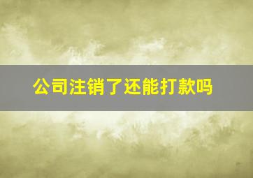 公司注销了还能打款吗