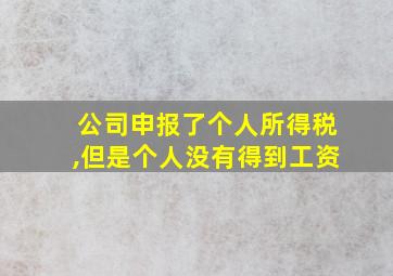 公司申报了个人所得税,但是个人没有得到工资