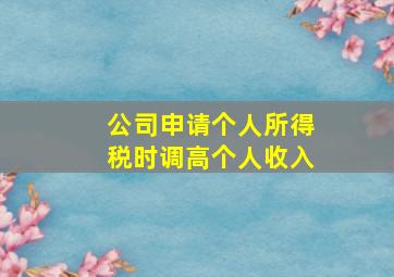 公司申请个人所得税时调高个人收入