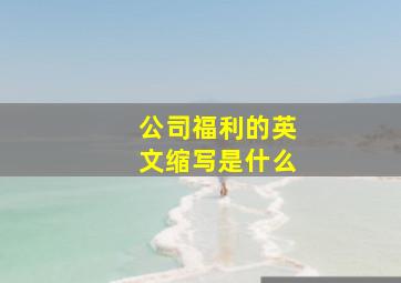 公司福利的英文缩写是什么