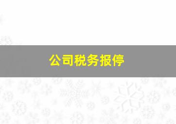 公司税务报停