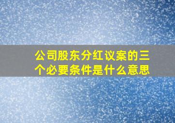 公司股东分红议案的三个必要条件是什么意思