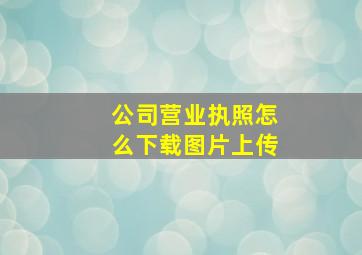 公司营业执照怎么下载图片上传