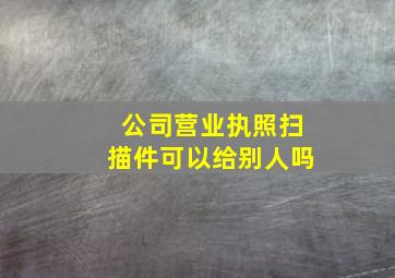 公司营业执照扫描件可以给别人吗