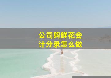 公司购鲜花会计分录怎么做