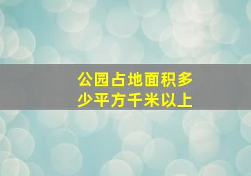 公园占地面积多少平方千米以上