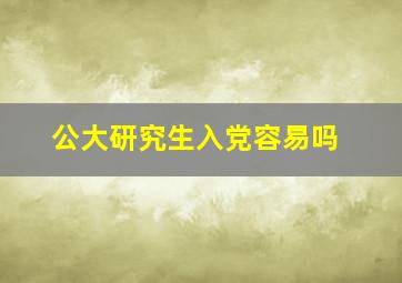 公大研究生入党容易吗