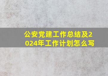 公安党建工作总结及2024年工作计划怎么写