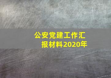 公安党建工作汇报材料2020年