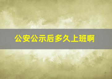 公安公示后多久上班啊