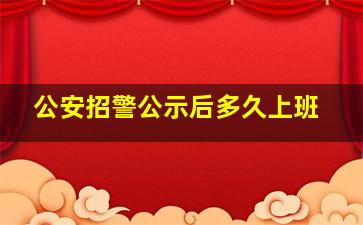 公安招警公示后多久上班