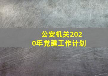 公安机关2020年党建工作计划