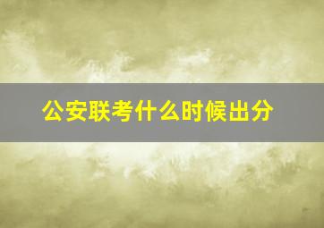 公安联考什么时候出分