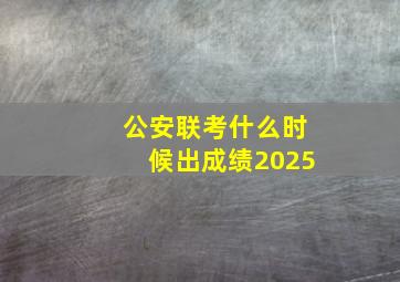 公安联考什么时候出成绩2025