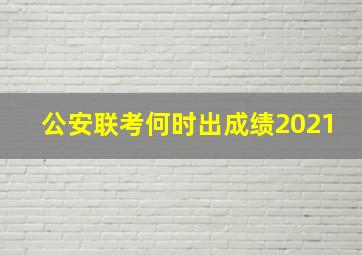 公安联考何时出成绩2021