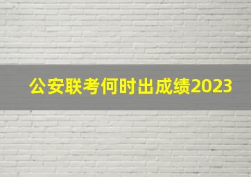 公安联考何时出成绩2023