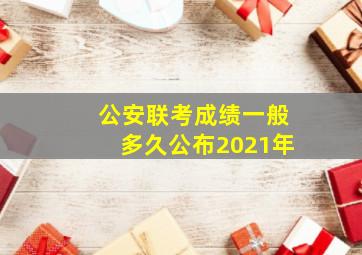 公安联考成绩一般多久公布2021年