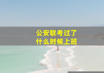 公安联考过了什么时候上班